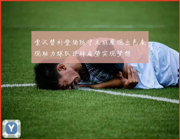 索汉替补登场防守文班展现出色表现助力球队逆转局势实现梦想