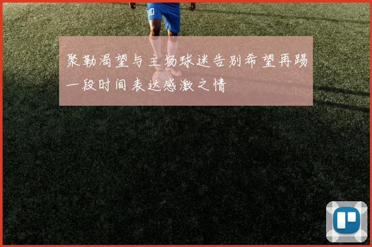 聚勒渴望与主场球迷告别希望再踢一段时间表达感激之情