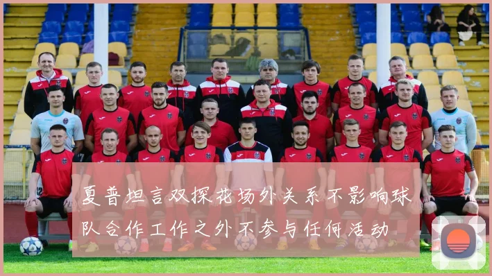 夏普坦言双探花场外关系不影响球队合作工作之外不参与任何活动