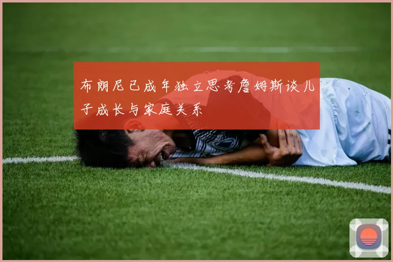 布朗尼已成年独立思考詹姆斯谈儿子成长与家庭关系