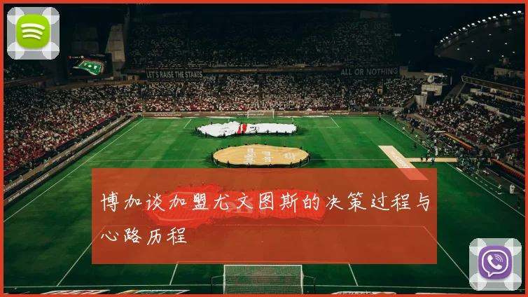 博加谈加盟尤文图斯的决策过程与心路历程