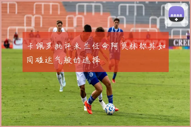 卡佩罗批评米兰任命阿莫林称其如同碰运气般的选择