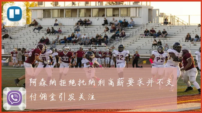 阿森纳拒绝托纳利高薪要求并不支付佣金引发关注