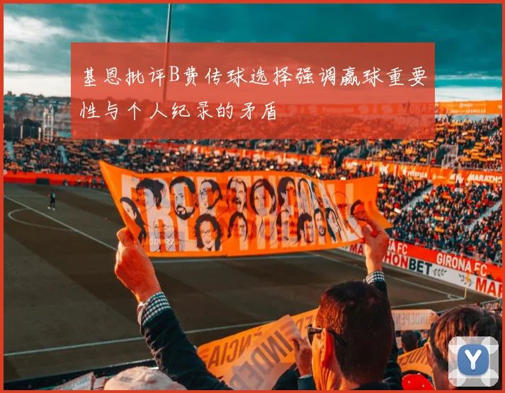 基恩批评B费传球选择强调赢球重要性与个人纪录的矛盾